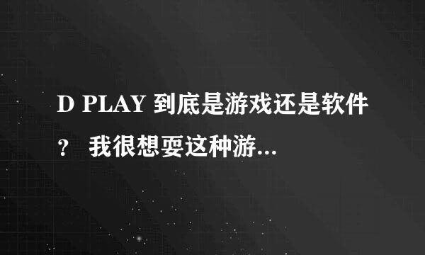 D PLAY 到底是游戏还是软件？ 我很想耍这种游戏啊 谁能告诉我相关的信息