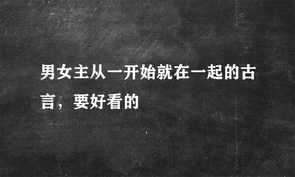 男女主从一开始就在一起的古言，要好看的