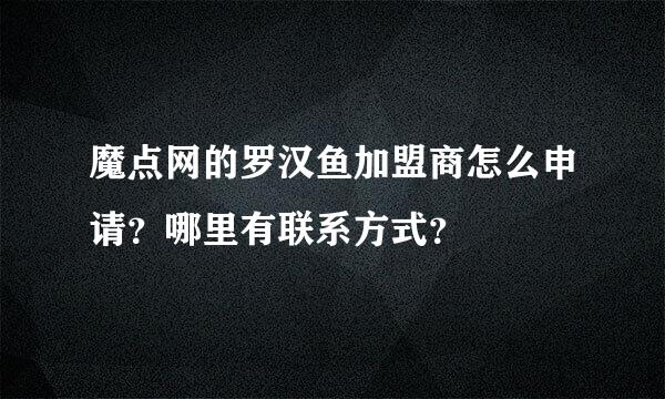 魔点网的罗汉鱼加盟商怎么申请？哪里有联系方式？