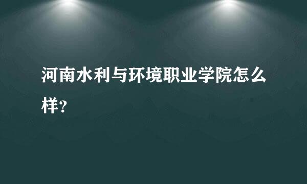 河南水利与环境职业学院怎么样？