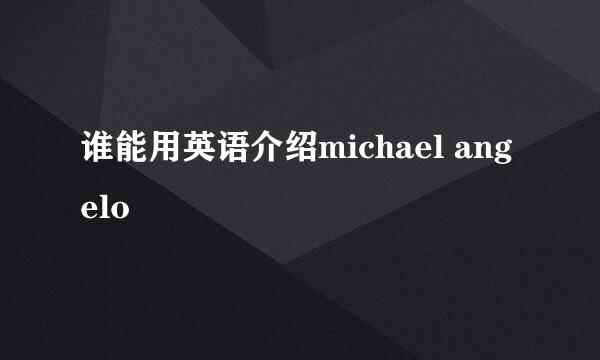 谁能用英语介绍michael angelo