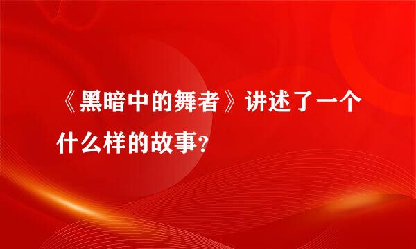 《黑暗中的舞者》讲述了一个什么样的故事？