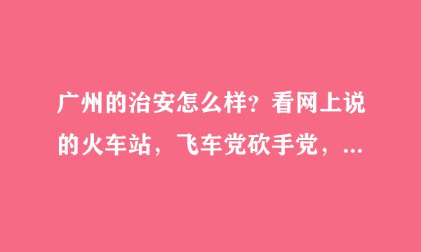 广州的治安怎么样？看网上说的火车站，飞车党砍手党，人民公园怎么样？感觉好乱的样子，有知道的吗？