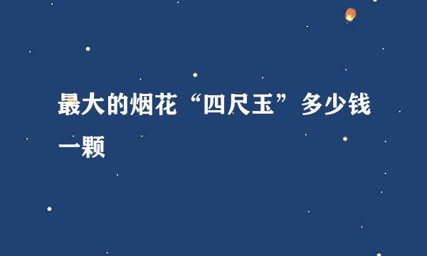 最大的烟花“四尺玉”多少钱一颗