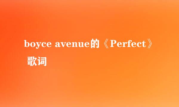 boyce avenue的《Perfect》 歌词