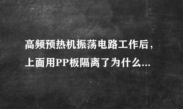 高频预热机振荡电路工作后，上面用PP板隔离了为什么还能加热，工作原理是什么？