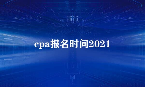 cpa报名时间2021