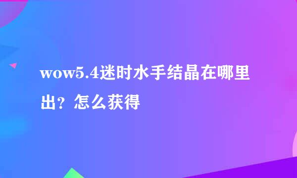 wow5.4迷时水手结晶在哪里出？怎么获得