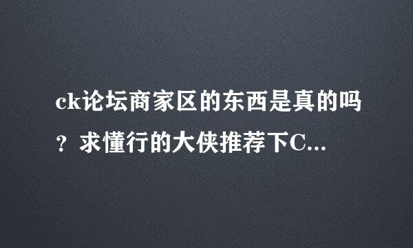 ck论坛商家区的东西是真的吗？求懂行的大侠推荐下CK论坛里面的精华！