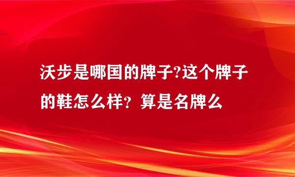 沃步是哪国的牌子?这个牌子的鞋怎么样？算是名牌么