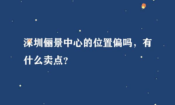 深圳俪景中心的位置偏吗，有什么卖点？