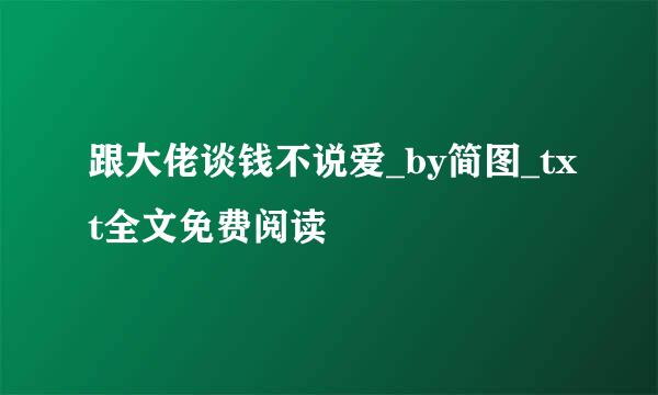 跟大佬谈钱不说爱_by简图_txt全文免费阅读