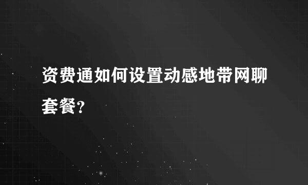 资费通如何设置动感地带网聊套餐？