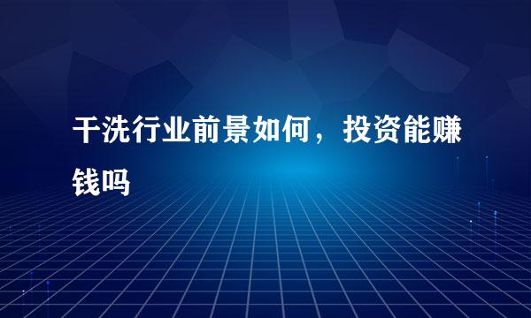 干洗行业前景如何，投资能赚钱吗