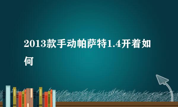 2013款手动帕萨特1.4开着如何