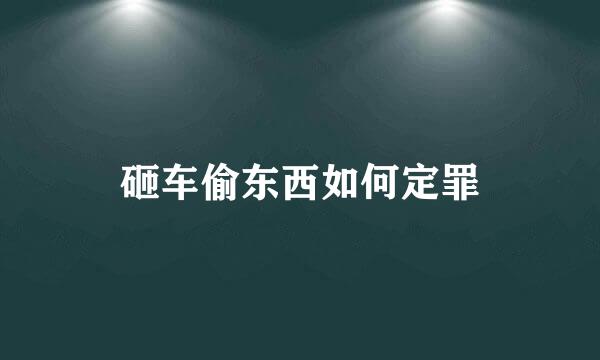 砸车偷东西如何定罪