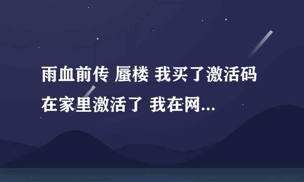 雨血前传 蜃楼 我买了激活码 在家里激活了 我在网吧用激活码激活在家还能玩么 还有怎么反激活啊