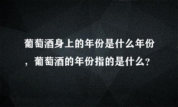 葡萄酒身上的年份是什么年份，葡萄酒的年份指的是什么？