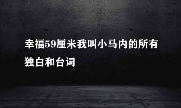 幸福59厘米我叫小马内的所有独白和台词