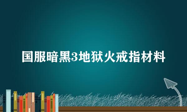 国服暗黑3地狱火戒指材料