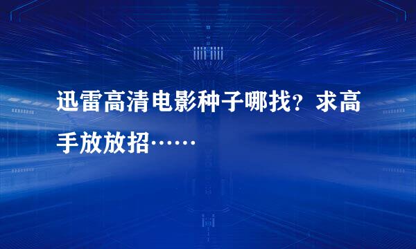 迅雷高清电影种子哪找？求高手放放招……