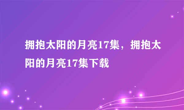 拥抱太阳的月亮17集，拥抱太阳的月亮17集下载