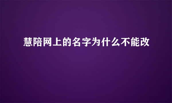 慧陪网上的名字为什么不能改