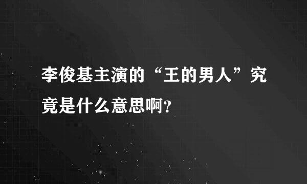 李俊基主演的“王的男人”究竟是什么意思啊？