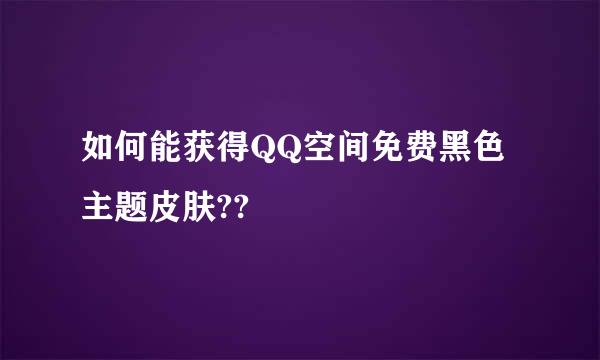 如何能获得QQ空间免费黑色主题皮肤??