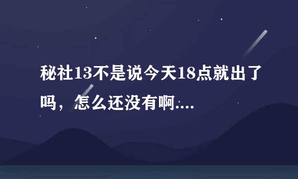 秘社13不是说今天18点就出了吗，怎么还没有啊....