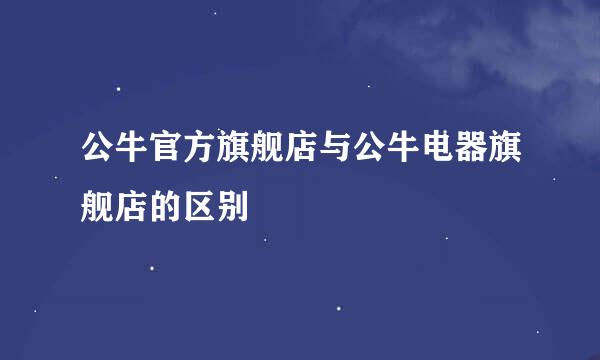 公牛官方旗舰店与公牛电器旗舰店的区别