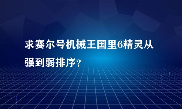 求赛尔号机械王国里6精灵从强到弱排序？