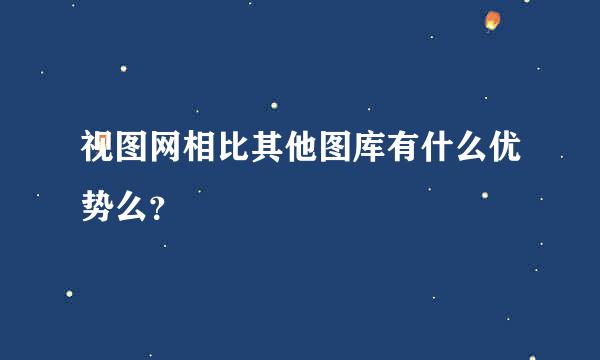 视图网相比其他图库有什么优势么？