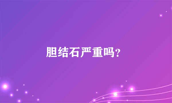 胆结石严重吗？