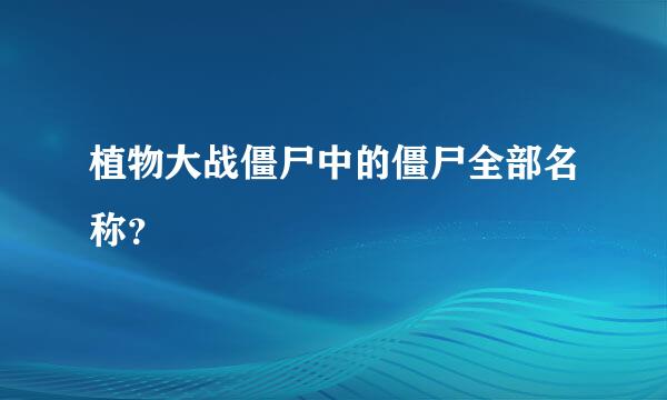 植物大战僵尸中的僵尸全部名称？