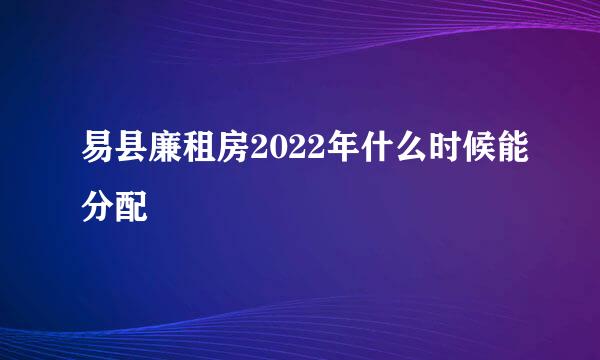 易县廉租房2022年什么时候能分配