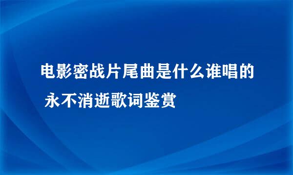 电影密战片尾曲是什么谁唱的 永不消逝歌词鉴赏