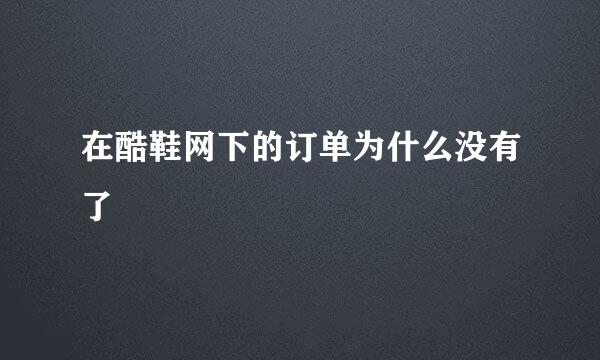 在酷鞋网下的订单为什么没有了