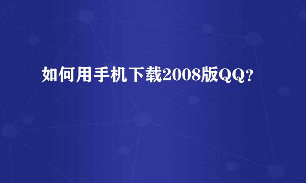 如何用手机下载2008版QQ？