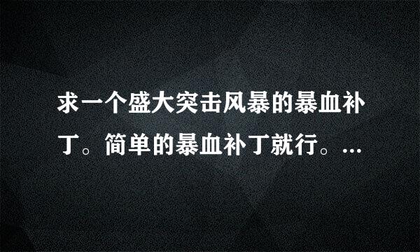 求一个盛大突击风暴的暴血补丁。简单的暴血补丁就行。不用多。 好心给发一下。谢谢了。