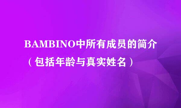 BAMBINO中所有成员的简介（包括年龄与真实姓名）