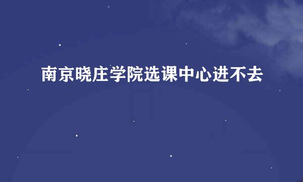 南京晓庄学院选课中心进不去