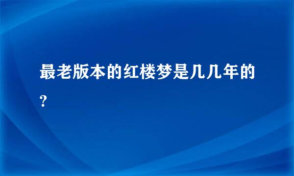 最老版本的红楼梦是几几年的?