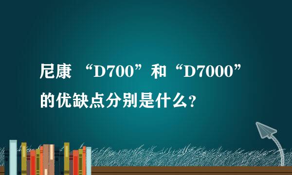 尼康 “D700”和“D7000”的优缺点分别是什么？