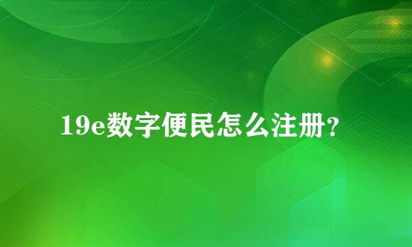 19e数字便民怎么注册？