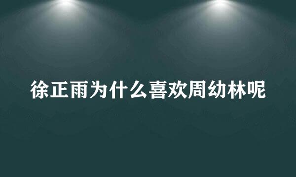 徐正雨为什么喜欢周幼林呢