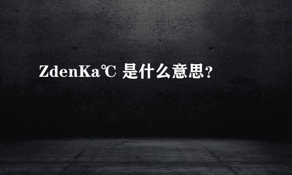 ZdenKa℃ 是什么意思？