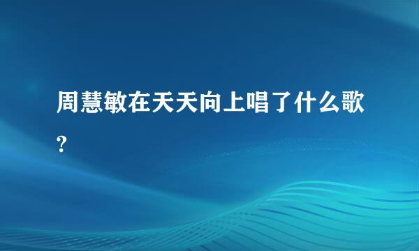 周慧敏在天天向上唱了什么歌?