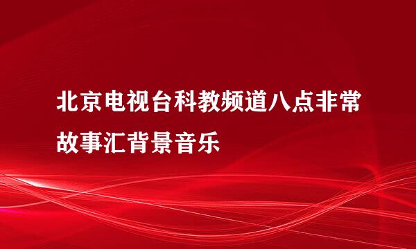 北京电视台科教频道八点非常故事汇背景音乐