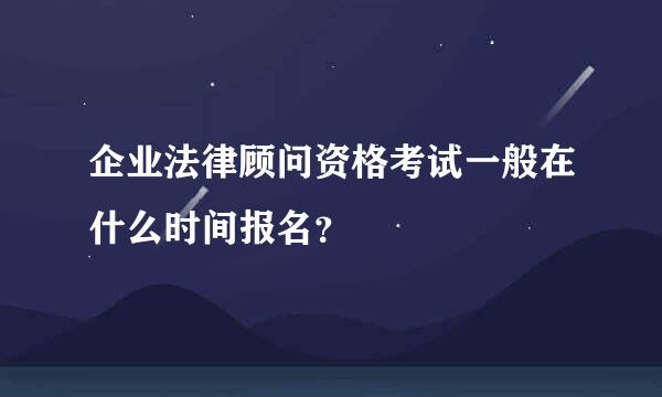 企业法律顾问资格考试一般在什么时间报名？